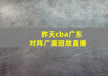 昨天cba广东对阵广厦回放直播