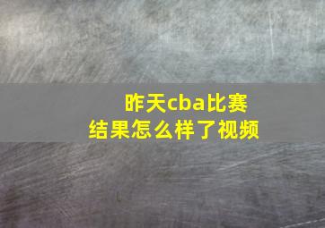 昨天cba比赛结果怎么样了视频