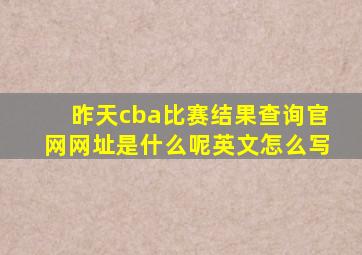 昨天cba比赛结果查询官网网址是什么呢英文怎么写