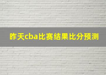 昨天cba比赛结果比分预测