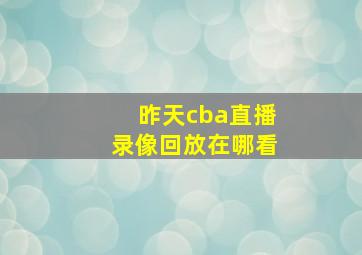 昨天cba直播录像回放在哪看