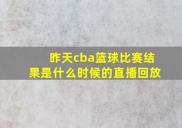 昨天cba篮球比赛结果是什么时候的直播回放