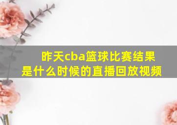 昨天cba篮球比赛结果是什么时候的直播回放视频