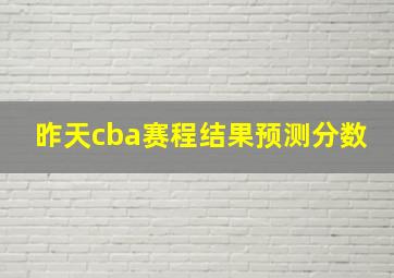 昨天cba赛程结果预测分数