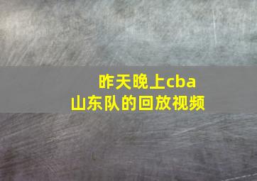 昨天晚上cba山东队的回放视频