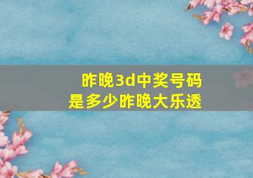 昨晚3d中奖号码是多少昨晚大乐透