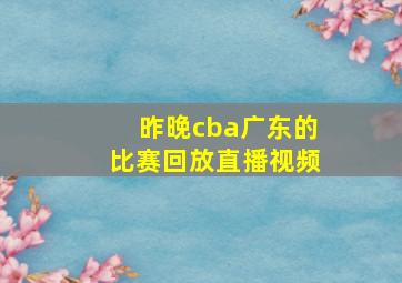 昨晚cba广东的比赛回放直播视频