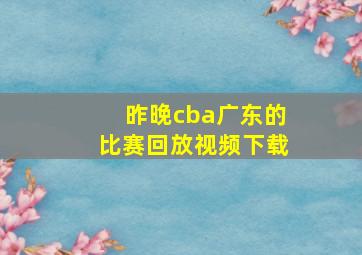 昨晚cba广东的比赛回放视频下载