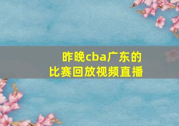 昨晚cba广东的比赛回放视频直播