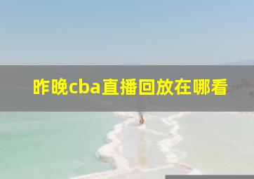 昨晚cba直播回放在哪看