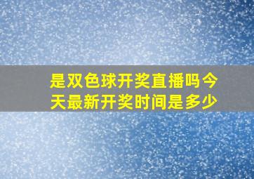 是双色球开奖直播吗今天最新开奖时间是多少