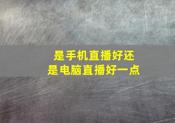 是手机直播好还是电脑直播好一点