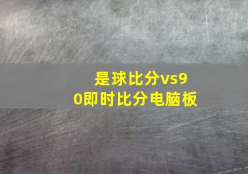 是球比分vs90即时比分电脑板