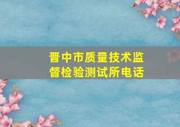 晋中市质量技术监督检验测试所电话