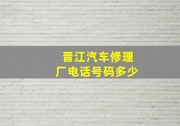 晋江汽车修理厂电话号码多少