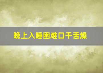 晚上入睡困难口干舌燥