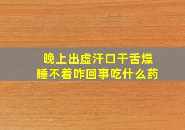 晚上出虚汗口干舌燥睡不着咋回事吃什么药