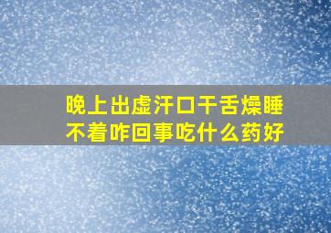 晚上出虚汗口干舌燥睡不着咋回事吃什么药好