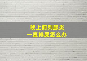 晚上前列腺炎一直排尿怎么办