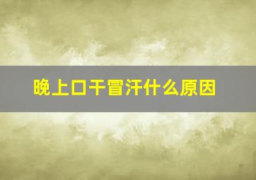 晚上口干冒汗什么原因