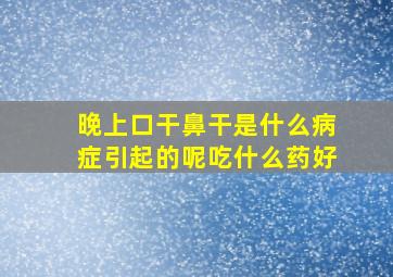 晚上口干鼻干是什么病症引起的呢吃什么药好