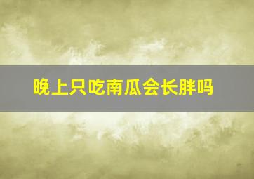 晚上只吃南瓜会长胖吗