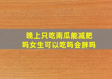 晚上只吃南瓜能减肥吗女生可以吃吗会胖吗