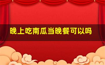 晚上吃南瓜当晚餐可以吗