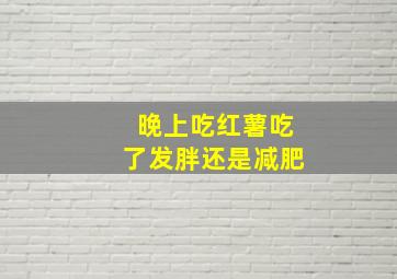 晚上吃红薯吃了发胖还是减肥