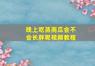 晚上吃蒸南瓜会不会长胖呢视频教程