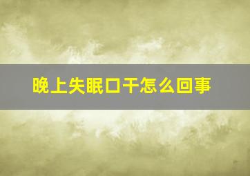 晚上失眠口干怎么回事