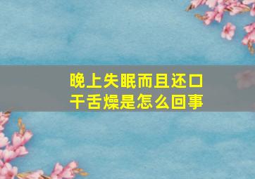 晚上失眠而且还口干舌燥是怎么回事