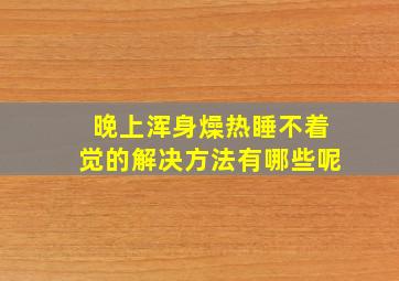 晚上浑身燥热睡不着觉的解决方法有哪些呢