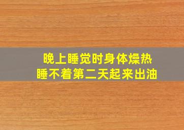 晚上睡觉时身体燥热睡不着第二天起来出油