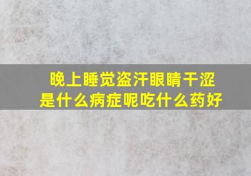 晚上睡觉盗汗眼睛干涩是什么病症呢吃什么药好