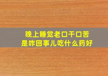 晚上睡觉老口干口苦是咋回事儿吃什么药好