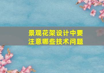 景观花架设计中要注意哪些技术问题