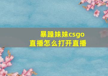 暴躁妹妹csgo直播怎么打开直播