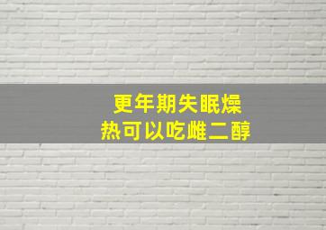 更年期失眠燥热可以吃雌二醇