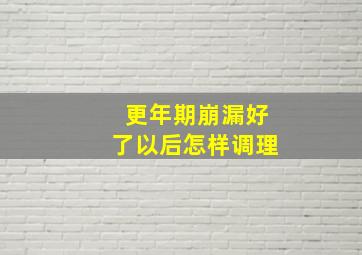 更年期崩漏好了以后怎样调理