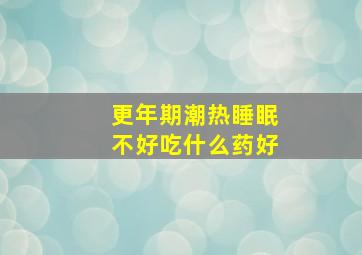 更年期潮热睡眠不好吃什么药好