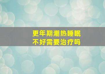 更年期潮热睡眠不好需要治疗吗