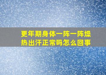 更年期身体一阵一阵燥热出汗正常吗怎么回事