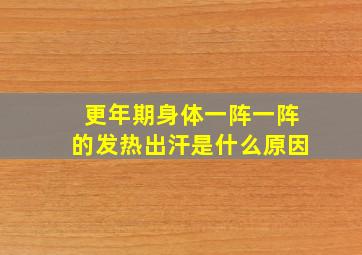 更年期身体一阵一阵的发热出汗是什么原因