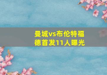 曼城vs布伦特福德首发11人曝光