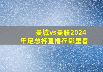 曼城vs曼联2024年足总杯直播在哪里看