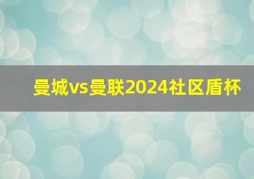 曼城vs曼联2024社区盾杯