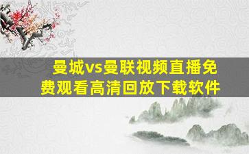 曼城vs曼联视频直播免费观看高清回放下载软件