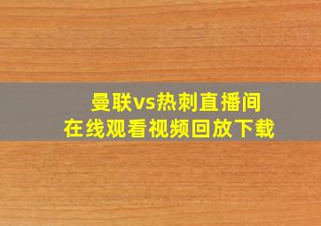 曼联vs热刺直播间在线观看视频回放下载