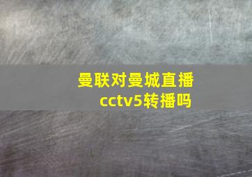 曼联对曼城直播cctv5转播吗